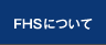 FHSについて