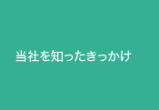 当社を知ったきっかけ